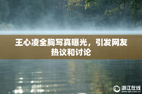王心凌全胸写真曝光，引发网友热议和讨论