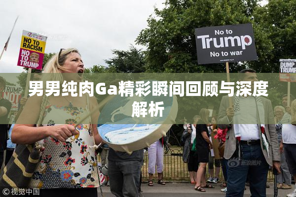 男男纯肉Ga精彩瞬间回顾与深度解析