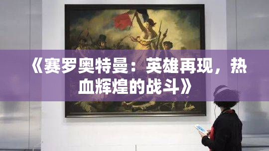 《赛罗奥特曼：英雄再现，热血辉煌的战斗》