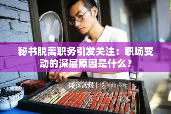 秘书脱离职务引发关注：职场变动的深层原因是什么？