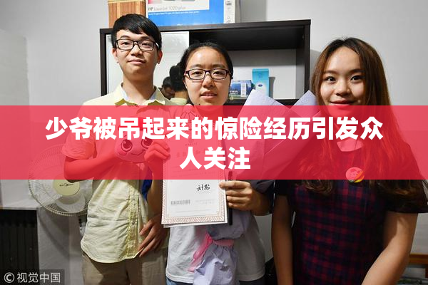 少爷被吊起来的惊险经历引发众人关注