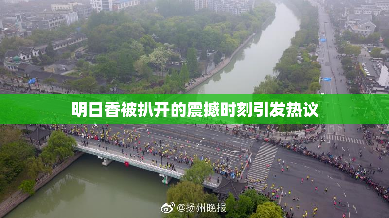 明日香被扒开的震撼时刻引发热议