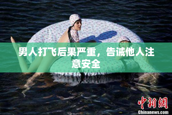 男人打飞后果严重，告诫他人注意安全