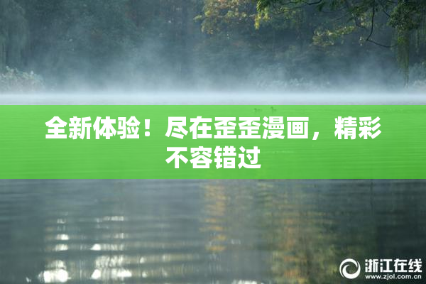 全新体验！尽在歪歪漫画，精彩不容错过