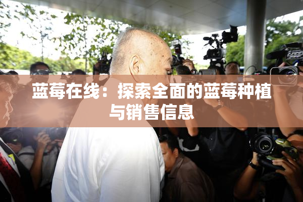 蓝莓在线：探索全面的蓝莓种植与销售信息