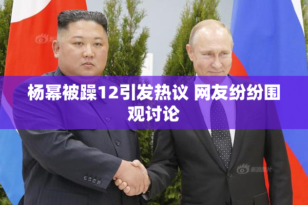 杨幂被躁12引发热议 网友纷纷围观讨论