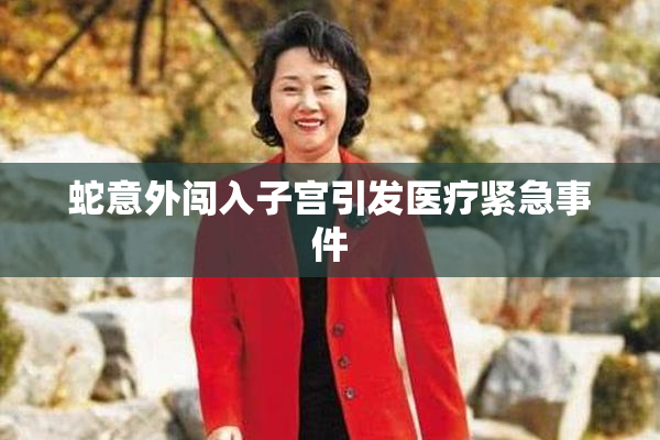 蛇意外闯入子宫引发医疗紧急事件