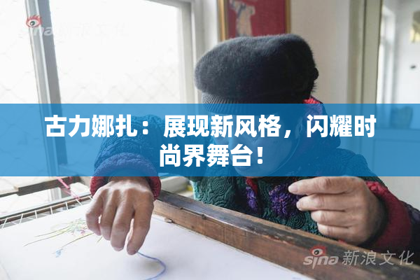 古力娜扎：展现新风格，闪耀时尚界舞台！