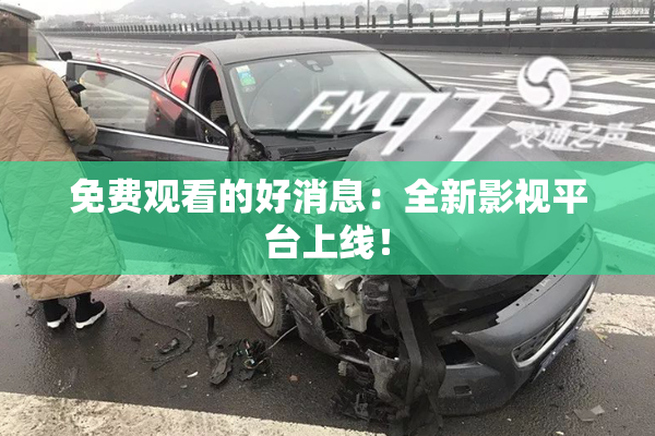免费观看的好消息：全新影视平台上线！