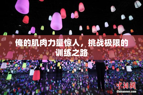 俺的肌肉力量惊人，挑战极限的训练之路