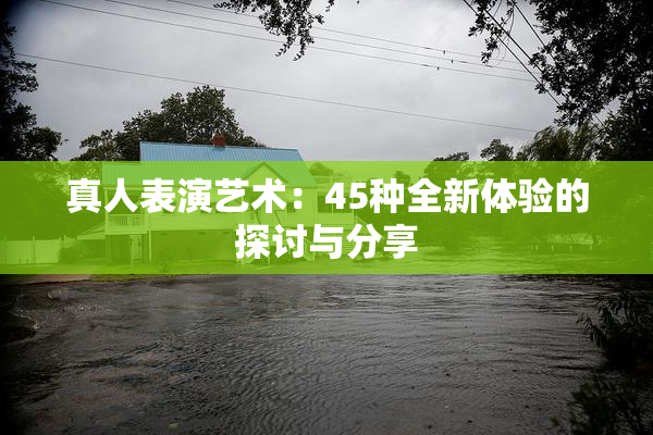 真人表演艺术：45种全新体验的探讨与分享