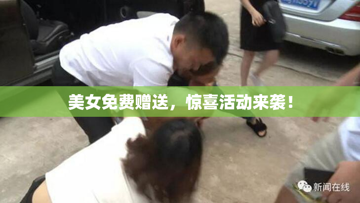 美女免费赠送，惊喜活动来袭！
