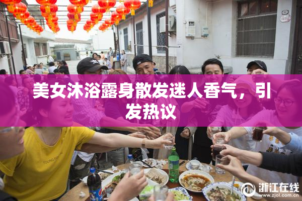美女沐浴露身散发迷人香气，引发热议