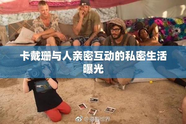 卡戴珊与人亲密互动的私密生活曝光