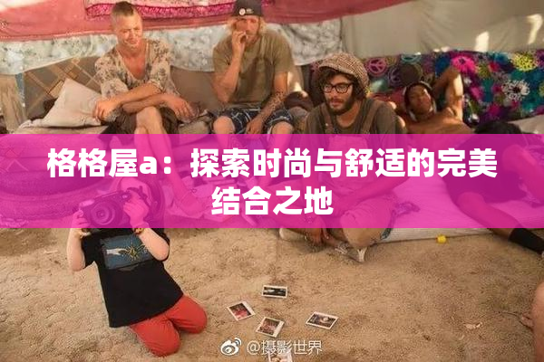 格格屋a：探索时尚与舒适的完美结合之地