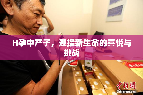 H孕中产子，迎接新生命的喜悦与挑战