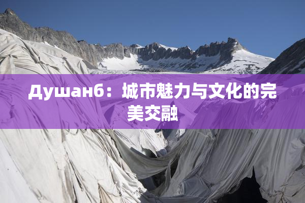 Душанб：城市魅力与文化的完美交融