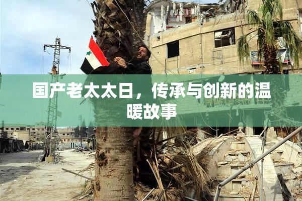 国产老太太日，传承与创新的温暖故事