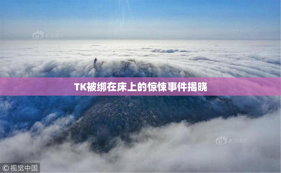 TK被绑在床上的惊悚事件揭晓