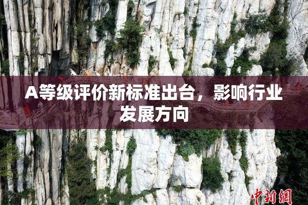 A等级评价新标准出台，影响行业发展方向