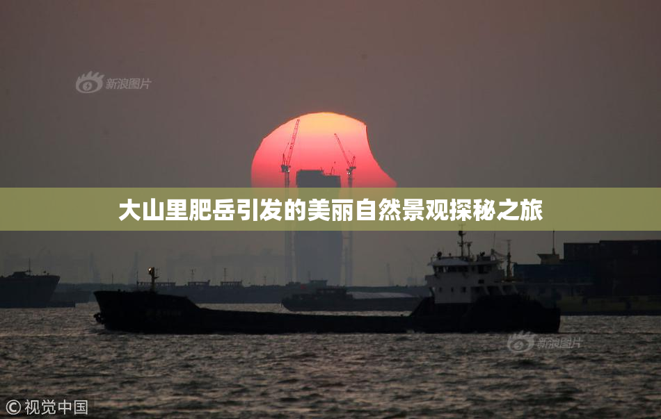 大山里肥岳引发的美丽自然景观探秘之旅