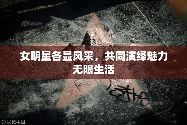 女明星各显风采，共同演绎魅力无限生活