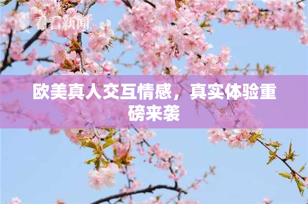 欧美真人交互情感，真实体验重磅来袭