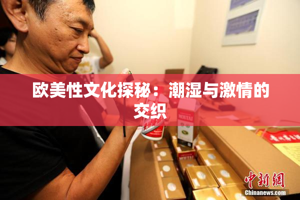 欧美性文化探秘：潮湿与激情的交织