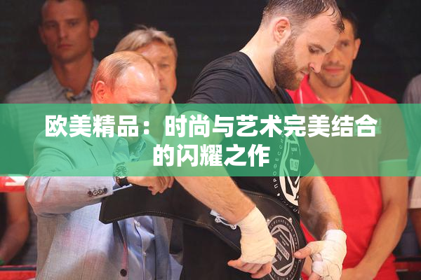 欧美精品：时尚与艺术完美结合的闪耀之作