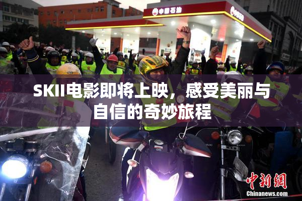 SKII电影即将上映，感受美丽与自信的奇妙旅程