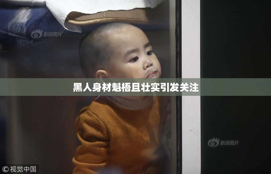 黑人身材魁梧且壮实引发关注