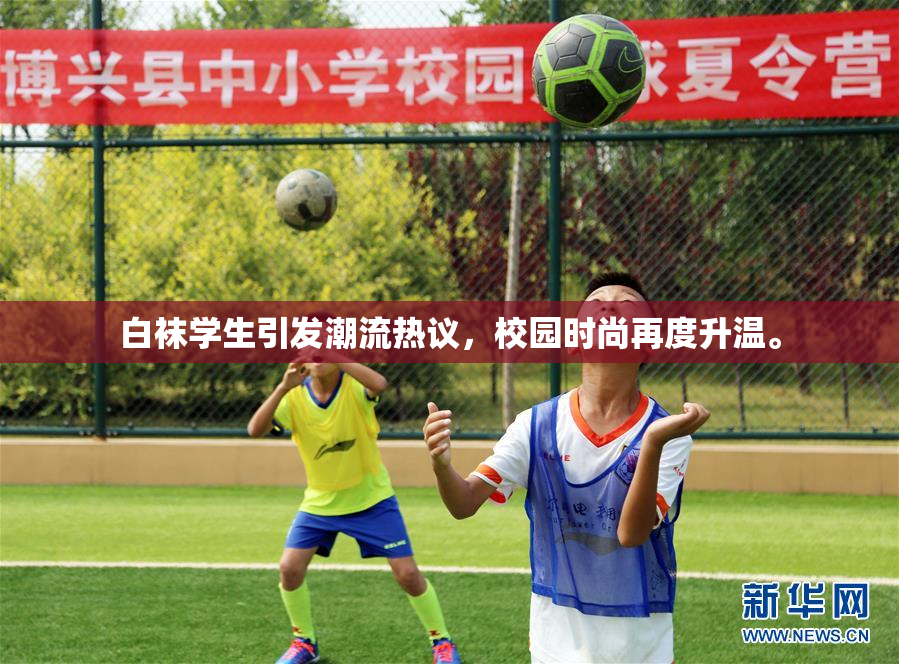 白袜学生引发潮流热议，校园时尚再度升温。