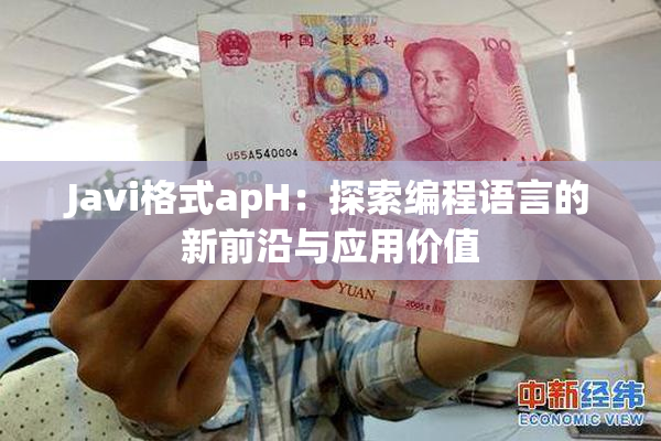 Javi格式apH：探索编程语言的新前沿与应用价值