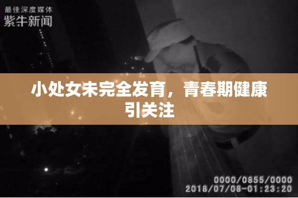 小处女未完全发育，青春期健康引关注
