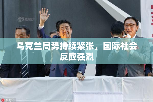 乌克兰局势持续紧张，国际社会反应强烈