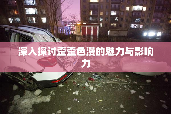 深入探讨歪歪色漫的魅力与影响力
