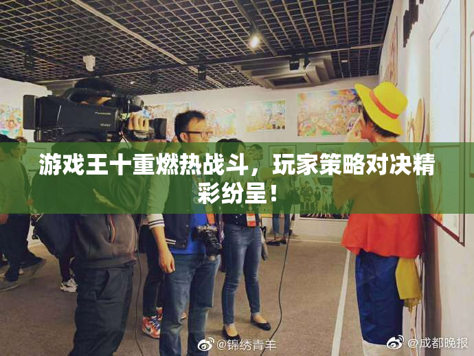 游戏王十重燃热战斗，玩家策略对决精彩纷呈！