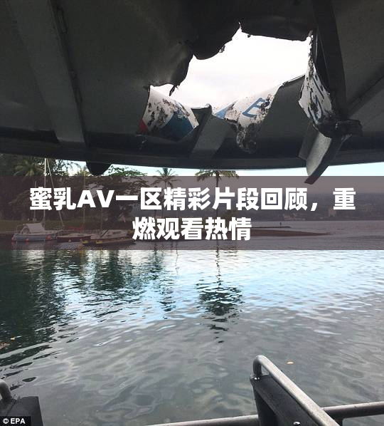 蜜乳AV一区精彩片段回顾，重燃观看热情