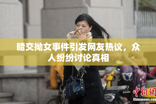 暗交拗女事件引发网友热议，众人纷纷讨论真相