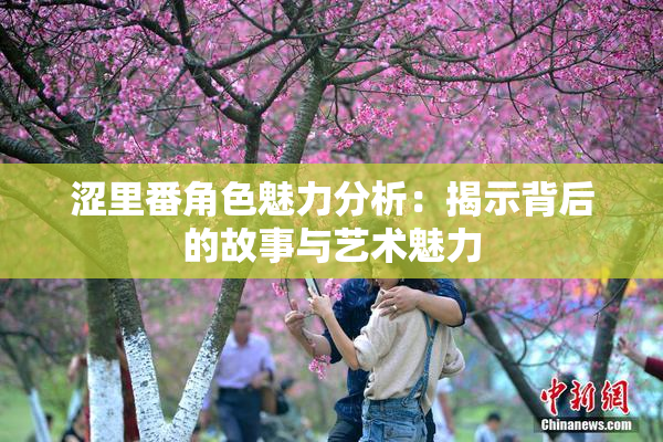 涩里番角色魅力分析：揭示背后的故事与艺术魅力