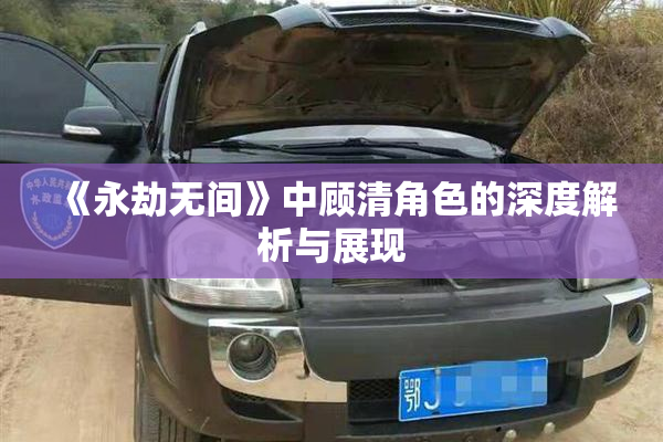 《永劫无间》中顾清角色的深度解析与展现