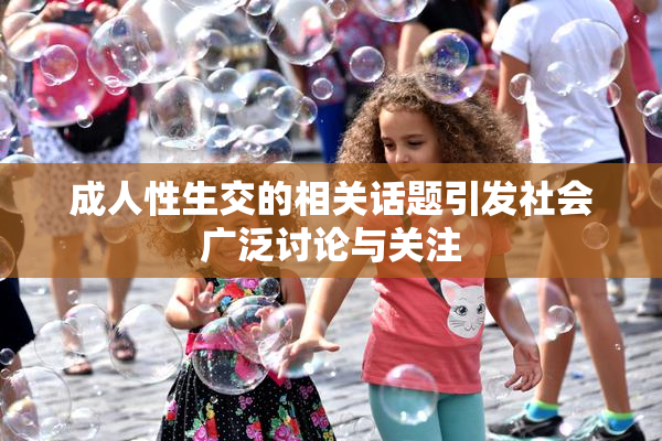 成人性生交的相关话题引发社会广泛讨论与关注
