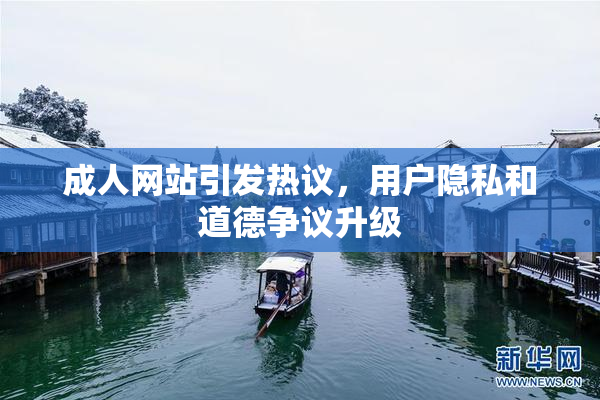 成人网站引发热议，用户隐私和道德争议升级