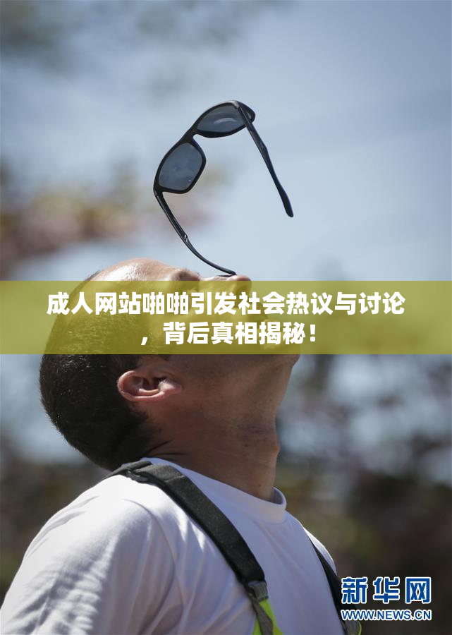 成人网站啪啪引发社会热议与讨论，背后真相揭秘！