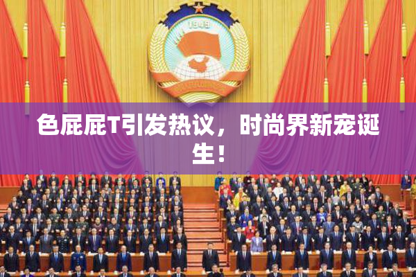 色屁屁T引发热议，时尚界新宠诞生！