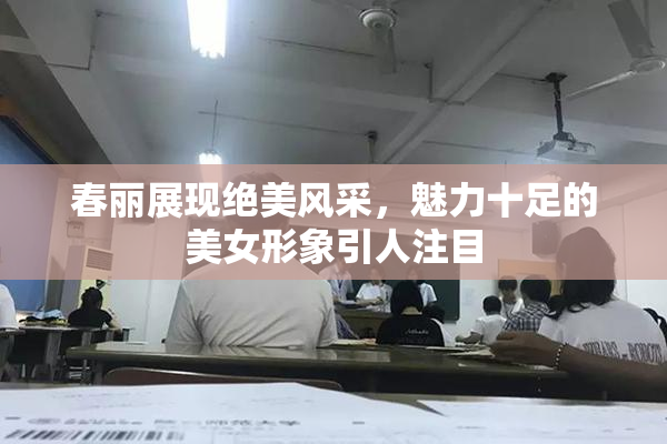春丽展现绝美风采，魅力十足的美女形象引人注目