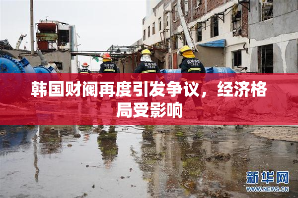 韩国财阀再度引发争议，经济格局受影响
