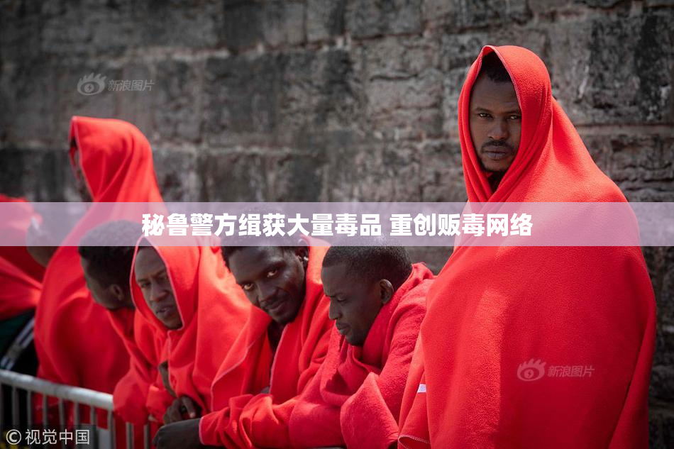秘鲁警方缉获大量毒品 重创贩毒网络