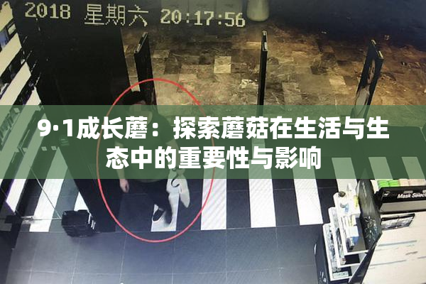 9·1成长蘑：探索蘑菇在生活与生态中的重要性与影响