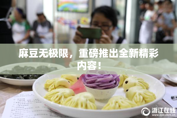 麻豆无极限，重磅推出全新精彩内容！